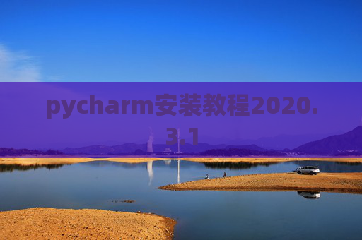 pycharm安装教程2020.3.1 pycharm安装教程2020.3.1